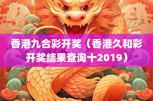 香港九合彩开奖（香港久和彩开奖结果查询十2019）