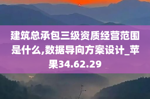 建筑总承包三级资质经营范围是什么,数据导向方案设计_苹果34.62.29