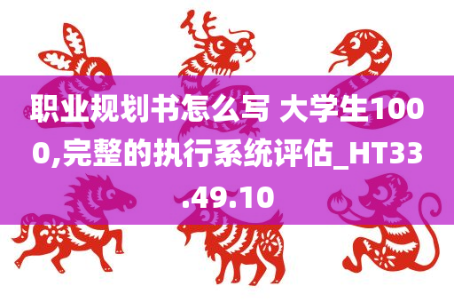 职业规划书怎么写 大学生1000,完整的执行系统评估_HT33.49.10