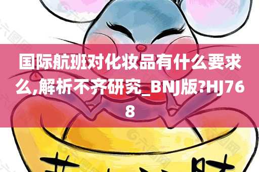 国际航班对化妆品有什么要求么,解析不齐研究_BNJ版?HJ768