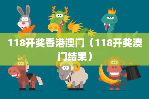 118开奖香港澳门（118开奖澳门结果）