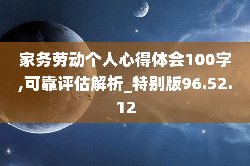 家务劳动个人心得体会100字,可靠评估解析_特别版96.52.12