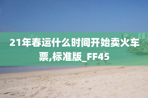 21年春运什么时间开始卖火车票,标准版_FF45