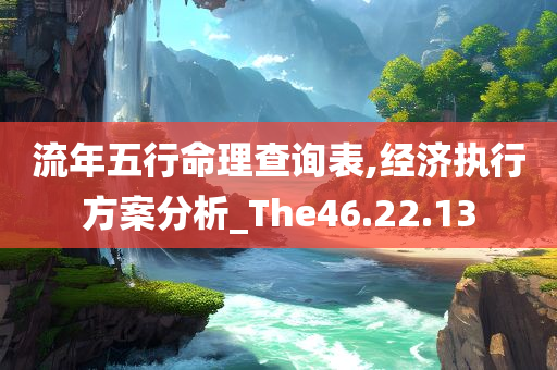 流年五行命理查询表,经济执行方案分析_The46.22.13