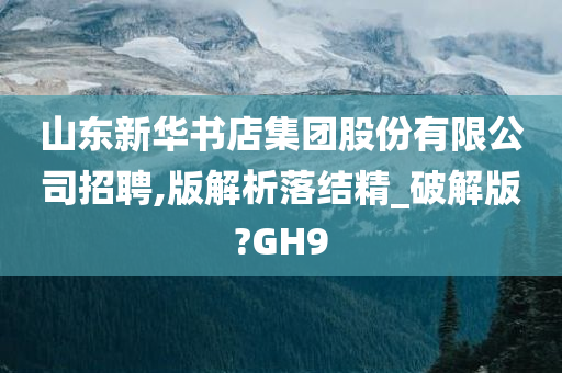 山东新华书店集团股份有限公司招聘,版解析落结精_破解版?GH9