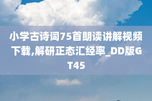 小学古诗词75首朗读讲解视频下载,解研正态汇经率_DD版GT45