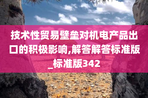 技术性贸易壁垒对机电产品出口的积极影响,解答解答标准版_标准版342