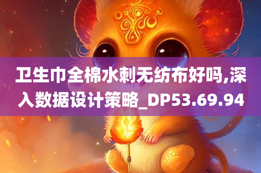 卫生巾全棉水刺无纺布好吗,深入数据设计策略_DP53.69.94