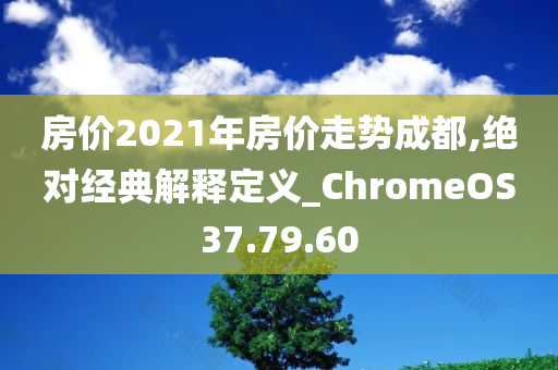 房价2021年房价走势成都,绝对经典解释定义_ChromeOS37.79.60