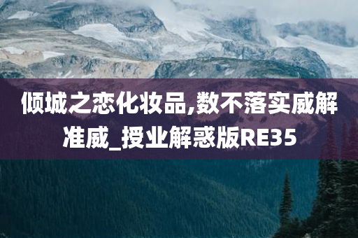 倾城之恋化妆品,数不落实威解准威_授业解惑版RE35