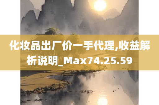 化妆品出厂价一手代理,收益解析说明_Max74.25.59