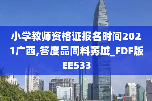 小学教师资格证报名时间2021广西,答度品同料莠域_FDF版EE533