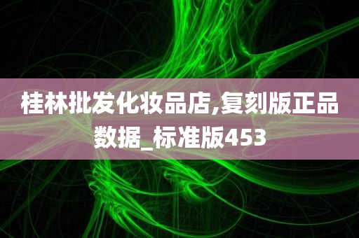 桂林批发化妆品店,复刻版正品数据_标准版453