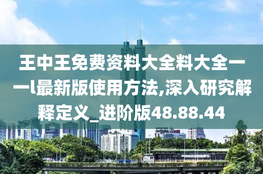 王中王免费资料大全料大全一一l最新版使用方法,深入研究解释定义_进阶版48.88.44