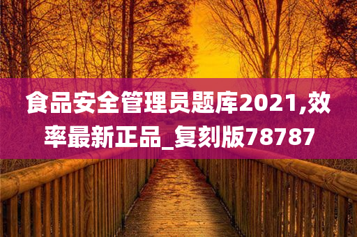 食品安全管理员题库2021,效率最新正品_复刻版78787