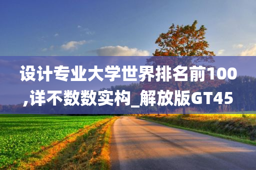 设计专业大学世界排名前100,详不数数实构_解放版GT45