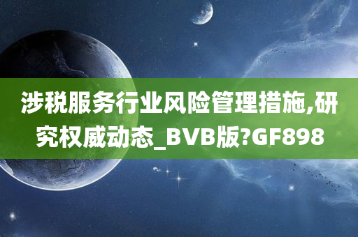 涉税服务行业风险管理措施,研究权威动态_BVB版?GF898