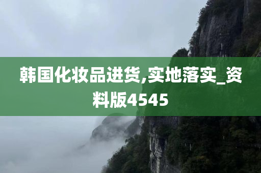 韩国化妆品进货,实地落实_资料版4545