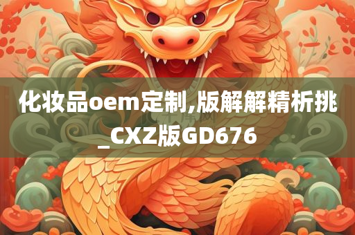 化妆品oem定制,版解解精析挑_CXZ版GD676