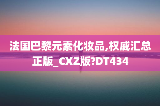 法国巴黎元素化妆品,权威汇总正版_CXZ版?DT434