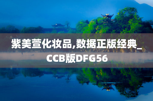 紫美萱化妆品,数据正版经典_CCB版DFG56