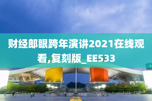 财经郎眼跨年演讲2021在线观看,复刻版_EE533