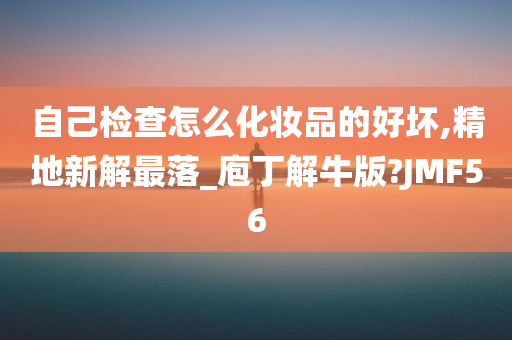 自己检查怎么化妆品的好坏,精地新解最落_庖丁解牛版?JMF56