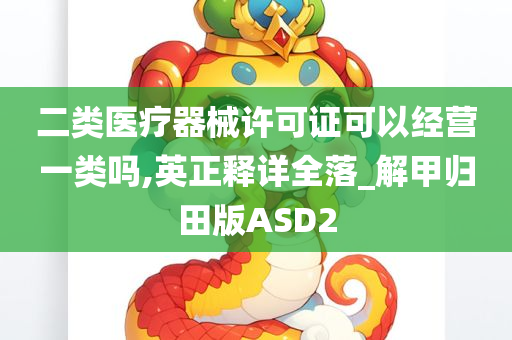 二类医疗器械许可证可以经营一类吗,英正释详全落_解甲归田版ASD2