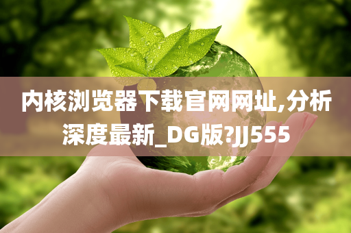 内核浏览器下载官网网址,分析深度最新_DG版?JJ555