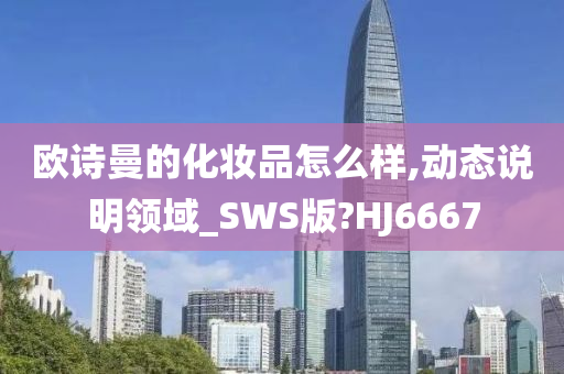 欧诗曼的化妆品怎么样,动态说明领域_SWS版?HJ6667