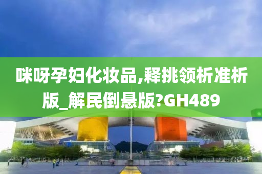 咪呀孕妇化妆品,释挑领析准析版_解民倒悬版?GH489