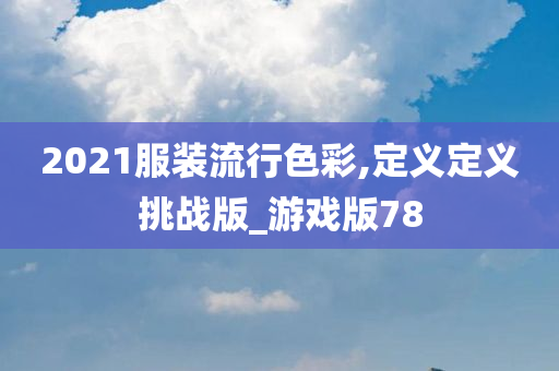 2021服装流行色彩,定义定义挑战版_游戏版78