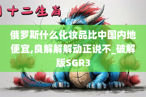 俄罗斯什么化妆品比中国内地便宜,良解解解动正说不_破解版SGR3