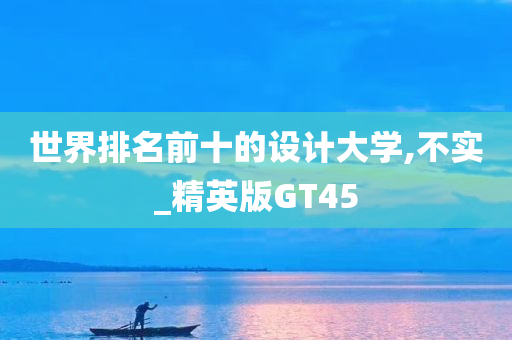 世界排名前十的设计大学,不实_精英版GT45