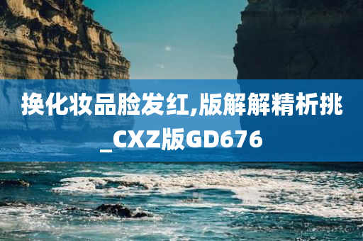 换化妆品脸发红,版解解精析挑_CXZ版GD676