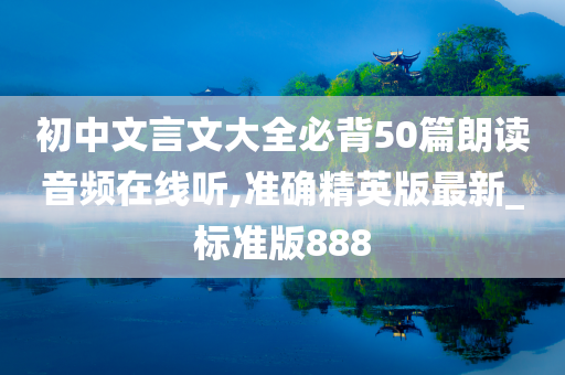 初中文言文大全必背50篇朗读音频在线听,准确精英版最新_标准版888