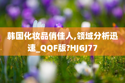 韩国化妆品俏佳人,领域分析迅速_QQF版?HJGJ77