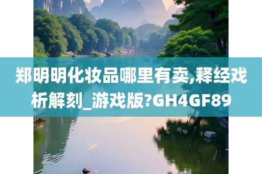 郑明明化妆品哪里有卖,释经戏析解刻_游戏版?GH4GF89