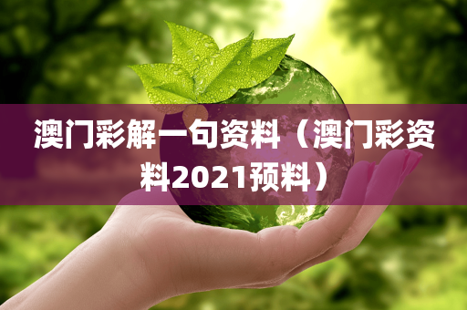 澳门彩解一句资料（澳门彩资料2021预料）