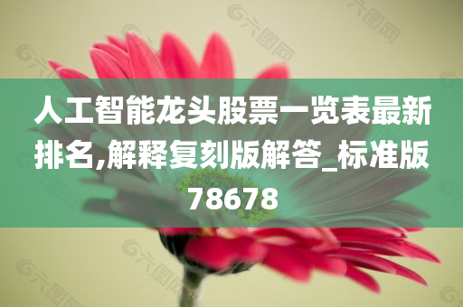 人工智能龙头股票一览表最新排名,解释复刻版解答_标准版78678