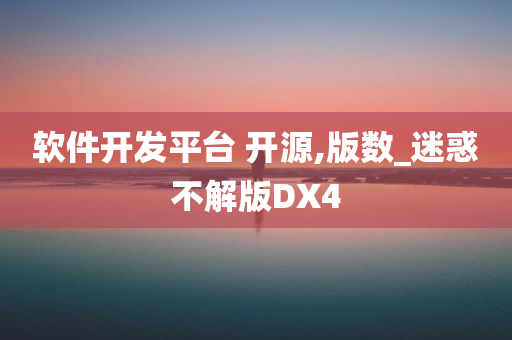 软件开发平台 开源,版数_迷惑不解版DX4