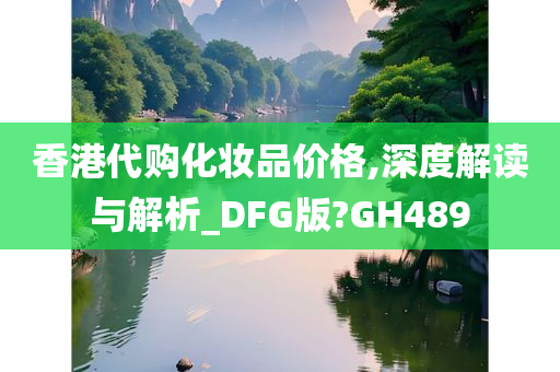 香港代购化妆品价格,深度解读与解析_DFG版?GH489