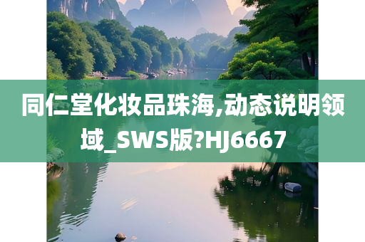 同仁堂化妆品珠海,动态说明领域_SWS版?HJ6667