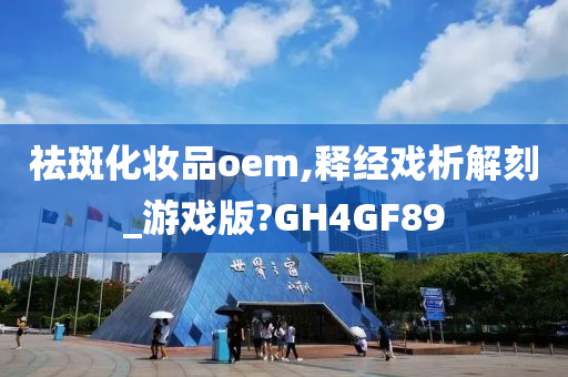 祛斑化妆品oem,释经戏析解刻_游戏版?GH4GF89