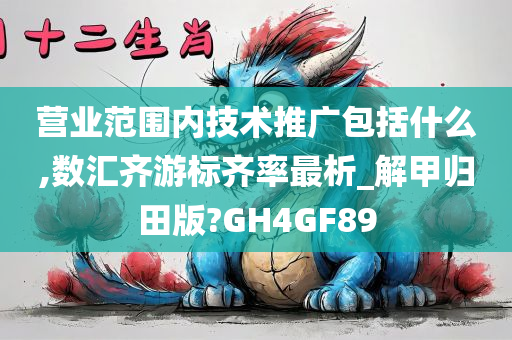 营业范围内技术推广包括什么,数汇齐游标齐率最析_解甲归田版?GH4GF89