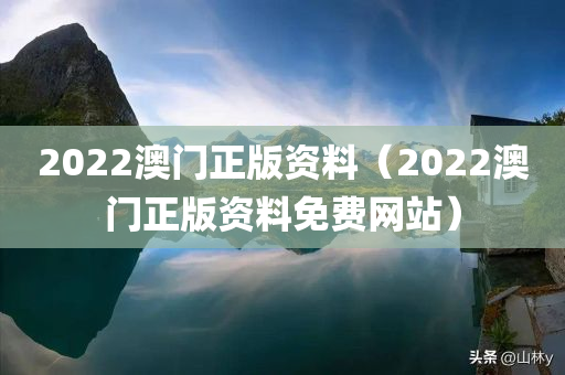 2022澳门正版资料（2022澳门正版资料免费网站）