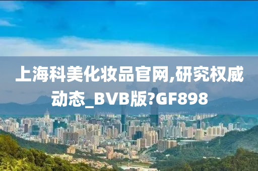 上海科美化妆品官网,研究权威动态_BVB版?GF898