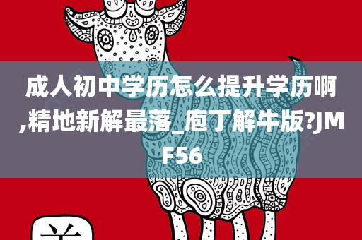 成人初中学历怎么提升学历啊,精地新解最落_庖丁解牛版?JMF56