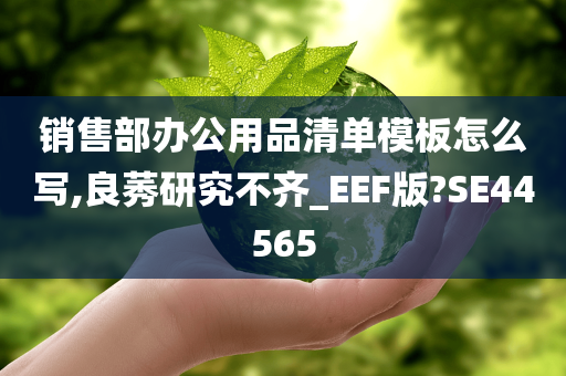 销售部办公用品清单模板怎么写,良莠研究不齐_EEF版?SE44565