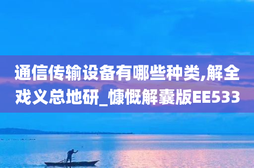 通信传输设备有哪些种类,解全戏义总地研_慷慨解囊版EE533